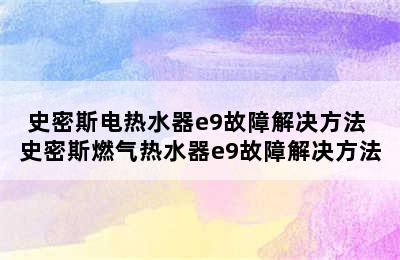 史密斯电热水器e9故障解决方法 史密斯燃气热水器e9故障解决方法